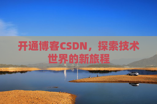 开通博客CSDN，探索技术世界的新旅程